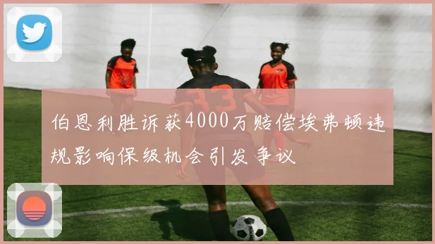 伯恩利胜诉获4000万赔偿埃弗顿违规影响保级机会引发争议