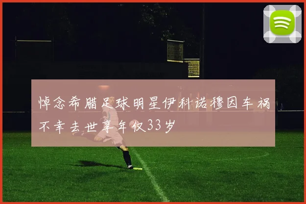 悼念希腊足球明星伊科诺穆因车祸不幸去世享年仅33岁