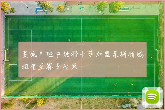 曼城年轻中场穆卡萨加盟莱斯特城租借至赛季结束