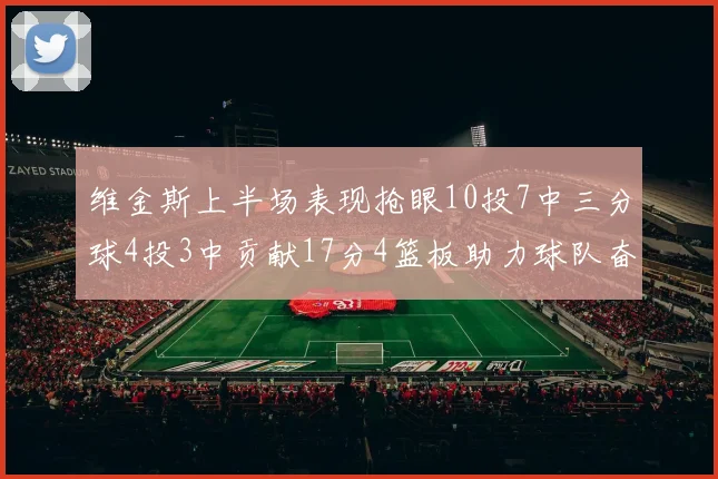 维金斯上半场表现抢眼10投7中三分球4投3中贡献17分4篮板助力球队奋战