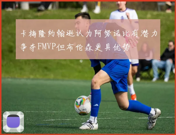 卡梅隆约翰逊认为阿努诺比有潜力争夺FMVP但布伦森更具优势
