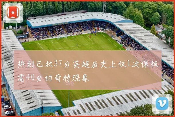 热刺已积37分英超历史上仅1次保级需40分的奇特现象