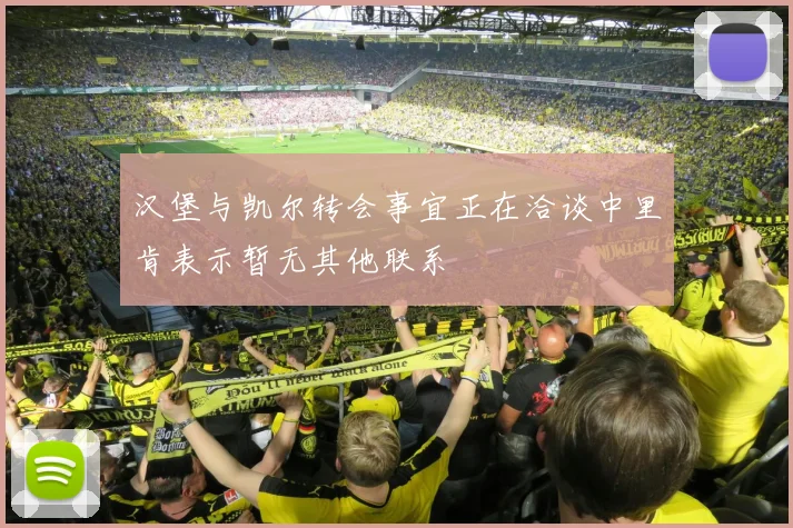 汉堡与凯尔转会事宜正在洽谈中里肯表示暂无其他联系