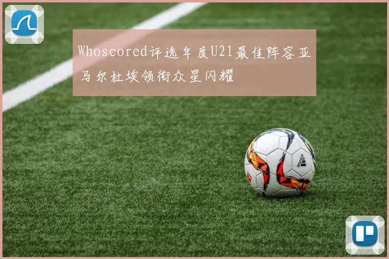 Whoscored评选年度U21最佳阵容亚马尔杜埃领衔众星闪耀