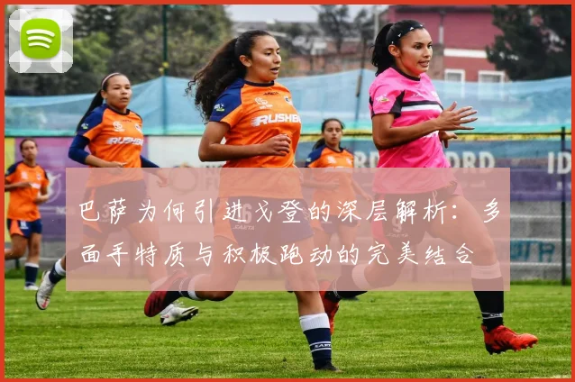 巴萨为何引进戈登的深层解析：多面手特质与积极跑动的完美结合